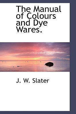 The Manual of Colours and Dye Wares. by Slater, J. W.