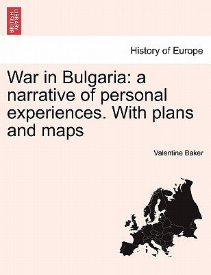 War in Bulgaria: A Narrative of Personal Experiences. Vol. I with Plans and Maps by Baker, Valentine