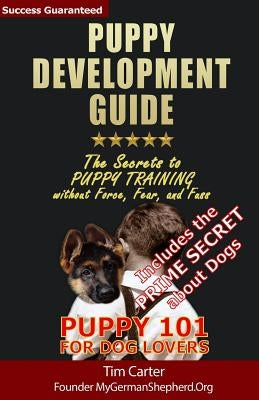 Puppy Development Guide - Puppy 101 for Dog Lovers: The Secrets to Puppy Training without Force, Fear, and Fuss by Carter, Tim