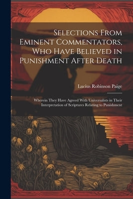 Selections From Eminent Commentators, Who Have Believed in Punishment After Death: Wherein They Have Agreed With Universalists in Their Interpretation by Paige, Lucius Robinson
