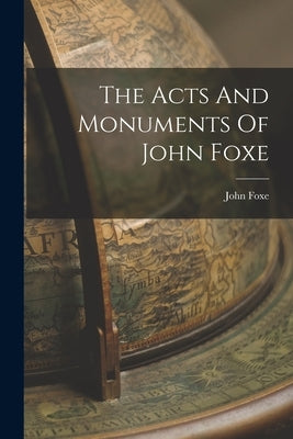 The Acts And Monuments Of John Foxe by Foxe, John