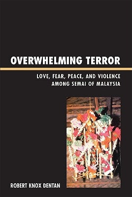 Overwhelming Terror: Love, Fear, Peace, and Violence among Semai of Malaysia by Dentan, Robert Knox