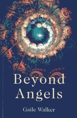 Beyond Angels: An Enlightenment Revealed: A Calling to the New-Age Movement to Adopt a Consciousness-First Approach to Its Healing and Meditation Prac by Walker, Gaile