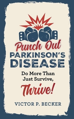 Punch Out Parkinson's Disease: Do More Than Just Survive, Thrive! by Becker, Victor P.