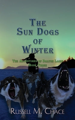 The Sun Dogs of Winter: The Adventures of Dalton Laird Book Three by Chace, Russell M.