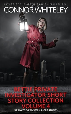 Bettie Private Investigator Short Story Collection Volume 4: 5 Private Eye Mystery Short Stories by Whiteley, Connor