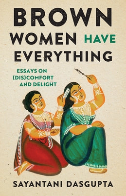 Brown Women Have Everything: Essays on (Dis)Comfort and Delight by Dasgupta, Sayantani