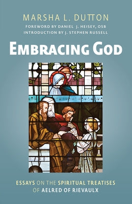 Embracing God: Essays on the Spiritual Treatises of Aelred of Rievaulx by Dutton, Marsha L.