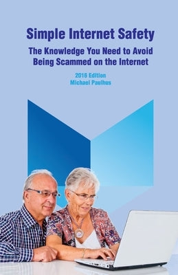 Simple Internet Safety: The Knowledge You Need to Avoid Being Scammed by Paulhus, Michael