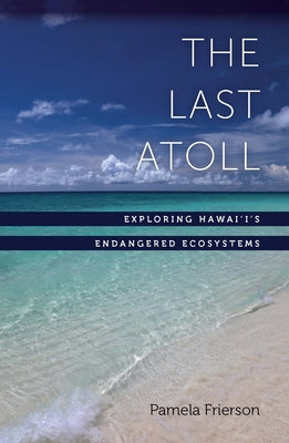 The Last Atoll: Exploring Hawai'i's Endangered Ecosystems by Frierson, Pamela