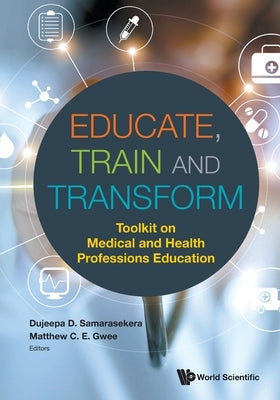 Educate, Train and Transform: Toolkit on Medical and Health Professions Education by Samarasekera, Dujeepa D.