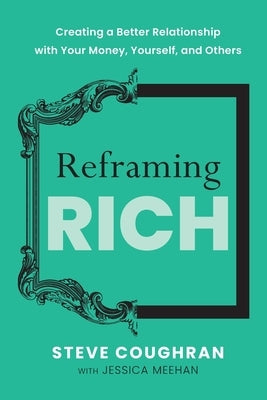 Reframing Rich: Creating a Better Relationship with Your Money, Yourself, and Others by Coughran, Steve
