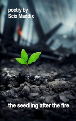The seedling after the fire by Maddix, Scix