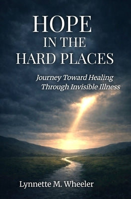 Hope In the Hard Places: Journey Toward Healing Through Invisible Illness by Wheeler, Lynnette M.