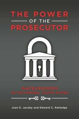 The Power of the Prosecutor: Gatekeepers of the Criminal Justice System by Jacoby, Joan E.