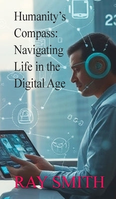 Humanity's Compass: Navigating Life in the Digital Age by Smith, Ray