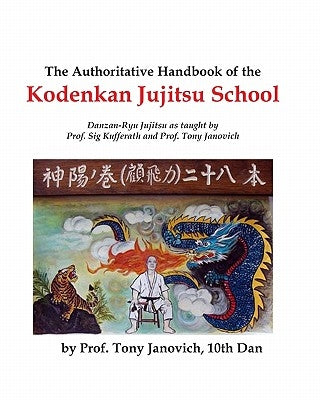 The Authoritative Handbook of the Kodenkan Jujitsu School: Danzan-Ryu Jujitsu as taught by Prof. Sig Kufferath and Prof Tony Janovich by Janovich, Tony