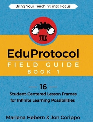 The EduProtocol Field Guide Book 1: 16 Student-Centered Lesson Frames for Infinite Learning Possibilities by Hebern, Marlena
