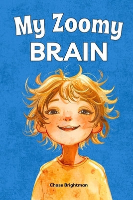 My Zoomy Brain: A Positive ADHD Book for Kids About Focus, Emotions, and Superpowers by Brightman, Chase