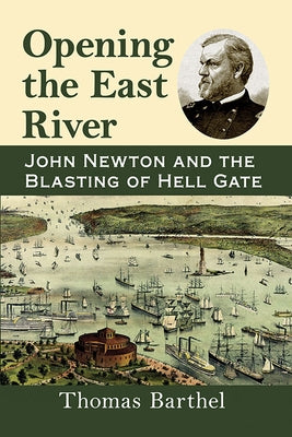Opening the East River: John Newton and the Blasting of Hell Gate by Barthel, Thomas