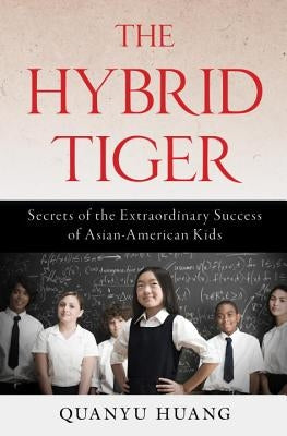 Hybrid Tiger: Secrets of the Extraordinary Success of Asian-American Kids by Huang, Quanyu