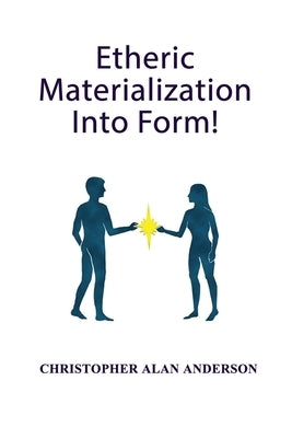 Etheric Materialization Into Form by Andserson, Christopher Alan