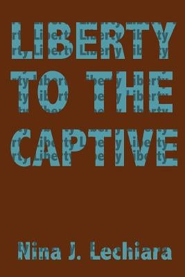 Liberty to the Captive by Lechiara, Nina J.