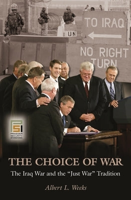 The Choice of War: The Iraq War and the Just War Tradition by Weeks, Albert L.