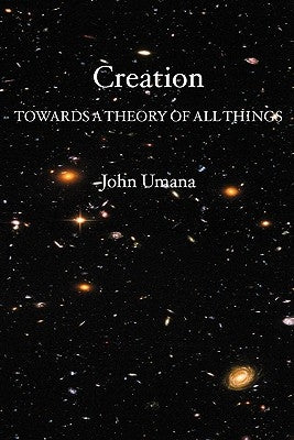 Creation: Towards A Theory of All Things by Umana Phd, John
