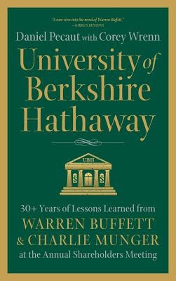 University of Berkshire Hathaway: 30 Years of Lessons Learned from Warren Buffett & Charlie Munger at the Annual Shareholders Meeting by Pecaut, Daniel