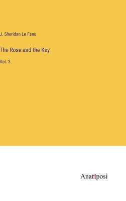 The Rose and the Key: Vol. 3 by Le Fanu, J. Sheridan