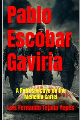 Pablo Escobar Gaviria: A Retrospective on the Medellin Cartel by Tejada Yepes, Luis Fernando