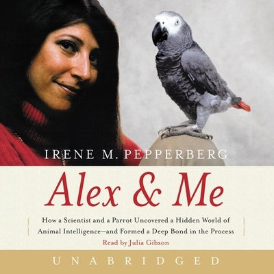 Alex & Me: How a Scientist and a Parrot Discovered a Hidden World of Animal Intelligence--And Formed a Deep Bond in the Process by Pepperberg, Irene