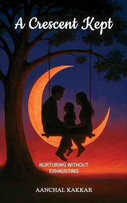 A Crescent Kept: Nurturing without Exhausting by Kakkar, Aanchal