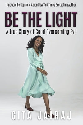 Be The Light: A True Story of Good Overcoming Evil by Jairaj, Gita