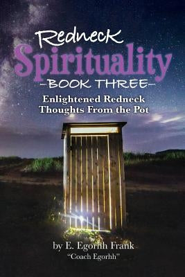 Redneck Spirituality Book Three: Illuminated Redneck Thoughts From the Pot by Frank, E. Egorhh
