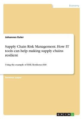 Supply Chain Risk Management. How IT tools can help making supply chains resilient: Using the example of DHL Resilience360 by Euler, Johannes