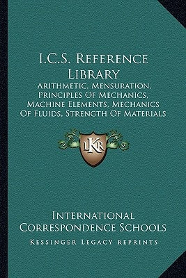 I.C.S. Reference Library: Arithmetic, Mensuration, Principles Of Mechanics, Machine Elements, Mechanics Of Fluids, Strength Of Materials (1904) by International Correspondence Schools