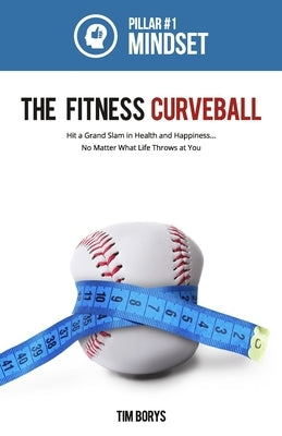 The Fitness Curveball: Pillar #1 (Mindset) by Borys, Tim