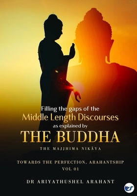 Filling the Gaps of the Middle-Length Discourses: Volume 1 by Arahant, Ariyathushel