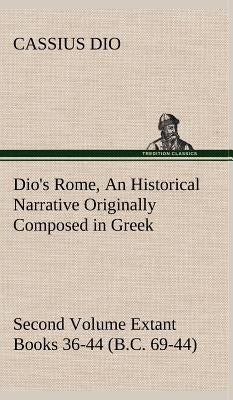 Dio's Rome, Volume 2 An Historical Narrative Originally Composed in Greek During the Reigns of Septimius Severus, Geta and Caracalla, Macrinus, Elagab by Dio, Cassius