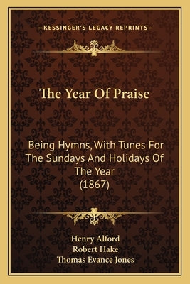 The Year Of Praise: Being Hymns, With Tunes For The Sundays And Holidays Of The Year (1867) by Alford, Henry