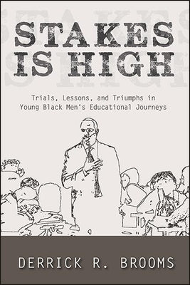 Stakes Is High: Trials, Lessons, and Triumphs in Young Black Men's Educational Journeys by Brooms, Derrick R.