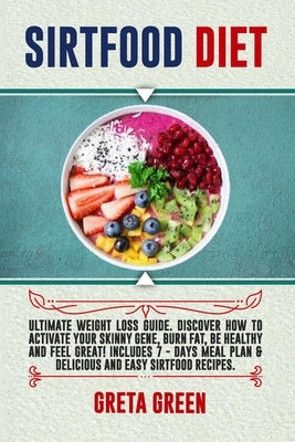 Sirtfood Diet: Ultimate Weight Loss Guide. Discover How To Activate Your Skinny Gene, Burn Fat, Be Healthy and Feel Great! Includes 7 by Green, Greta