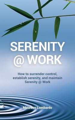 Serenity @ Work: How to surrender control, establish serenity, and maintain serenity @ work by Lombardo, Maureen