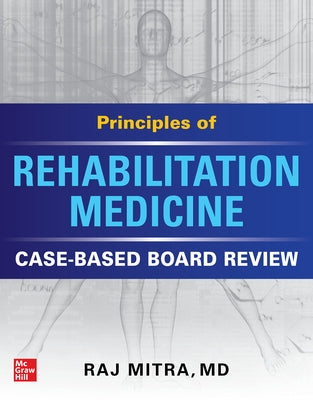 Principles of Rehabilitation Medicine: Case-Based Board Review by Mitra, Raj