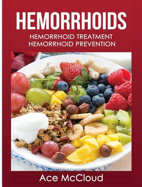 Hemorrhoids: Hemorrhoid Treatment: Hemorrhoid Prevention by McCloud, Ace