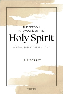 The Person and Work of The Holy Spirit: And "The Power of the Holy Spirit" by Torrey, R. a.