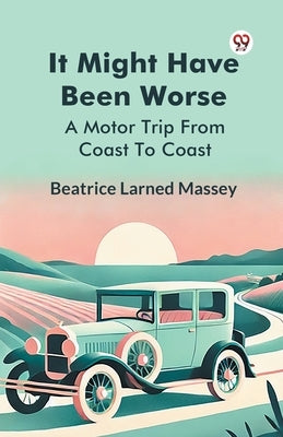 It Might Have Been Worse A Motor Trip From Coast To Coast by Massey, Beatrice Larned