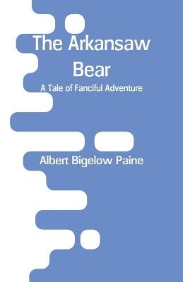 The Arkansaw Bear: A Tale of Fanciful Adventure by Paine, Albert Bigelow